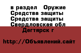  в раздел : Оружие. Средства защиты » Средства защиты . Свердловская обл.,Дегтярск г.